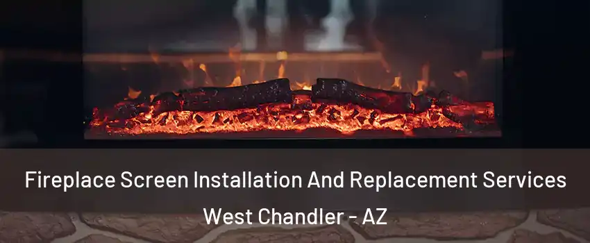 Fireplace Screen Installation And Replacement Services West Chandler - AZ