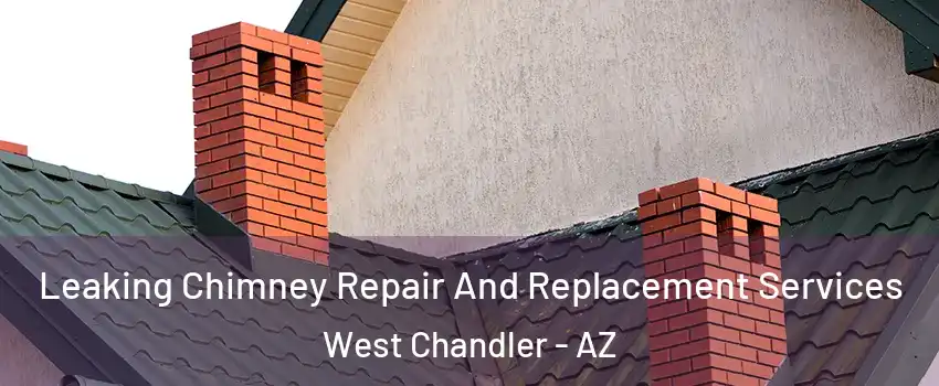 Leaking Chimney Repair And Replacement Services West Chandler - AZ