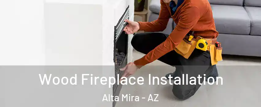 Wood Fireplace Installation Alta Mira - AZ