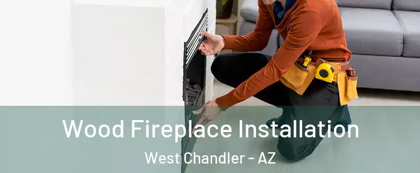 Wood Fireplace Installation West Chandler - AZ