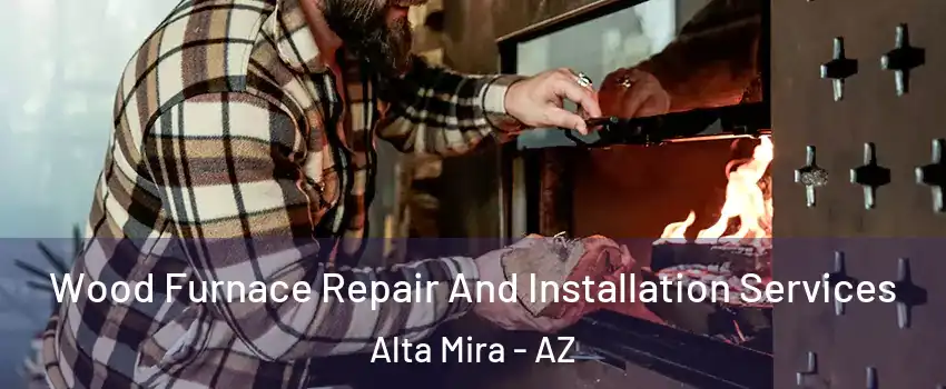 Wood Furnace Repair And Installation Services Alta Mira - AZ